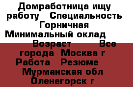 Домработница ищу работу › Специальность ­ Горничная › Минимальный оклад ­ 45 000 › Возраст ­ 45 - Все города, Москва г. Работа » Резюме   . Мурманская обл.,Оленегорск г.